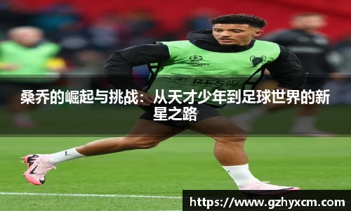 桑乔的崛起与挑战:从天才少年到足球世界的新星之路